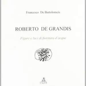 Promozione Esclusiva Roberto De Grandis. Figure e luci di fioritura d‘acque. Ediz. illustrata