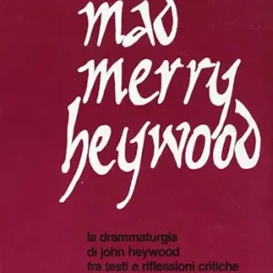 Mad merry Heywood. La drammaturgia di John Heywood fra testi e riflessioni critiche Novità