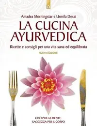 Must-Have La cucina ayurvedica. Proprietà nutritive e terapeutiche dei cibi e delle combinazioni alimentari