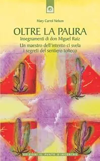 Oltre la paura. Insegnamenti di don Miguel Ruiz. Un maestro dell‘intento ci svela i segreti del sentiero tolteco Solo Oggi