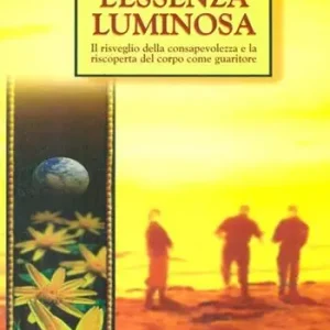 Scelto Dai Clienti L‘essenza luminosa. Il risveglio della consapevolezza per la guarigione del corpo e della mente