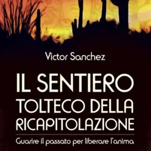 Popolare Il sentiero tolteco della ricapitolazione. Guarire il passato per liberare l‘anima