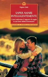 Saper amare intelligentemente. Come trasformare il rapporto di coppiain una fonte infinita di benessere Subito Disponibile