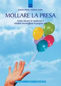 Mollare la presa. Come vincere le resistenze e rendere meravigliosa la propria vita Prezzo Scontato