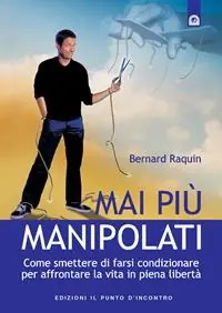 Nuovo Arrivo Mai più manipolati. Come smettere di farsi condizionare e affrontare la vita in piena libertà