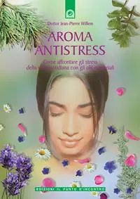 Aroma antistress. Come affrontare e superare gli stress della vita quotidiana con gli olii essenziali Consegna Rapida