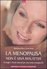 La menopausa non è una malattia. Consigli e rimedi naturali per una scelta consapevole Reso Gratuito