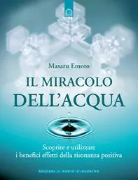 Il miracolo dell‘acqua. Scoprire e utilizzare i benefici effetti della risonanza positiva Nuova Collezione