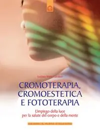 Cromoterapia, cromoestetica e fototerapia. L‘impiego della luce per la salute del corpo e della mente. Ediz. illustrata Miglior Prezzo