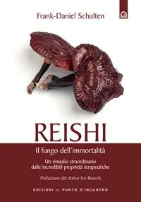 Non Perdere Reishi. Il fungo dell‘immortalità. Un rimedio straordinario dalle miracolose proprietà terapeutiche