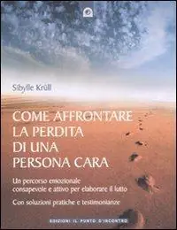 Come affrontare la perdita di una persona cara. Un percorso emozionale consapevole e attivo per elaborare il lutto Vendita Finale