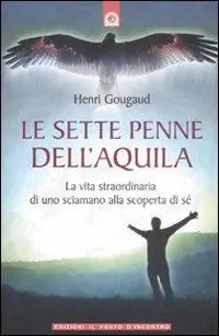 Le sette penne dell‘aquila. La vita straordinaria di uno sciamano alla scoperta di sé Offerta Limitata
