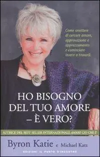 Ho bisogno del tuo amore - è vero? Come smettere di cercare amore, approvazione e apprezzamento e cominciare invece a trovarli Nuova Collezione