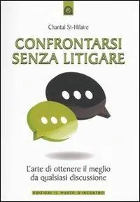 Confrontarsi senza litigare. L‘arte di ottenere il meglio da qualsiasi discussione Prezzo Ridotto