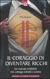 Ordina Subito Il coraggio di diventare ricchi. Un metodo infallibile che coniuga volontà e azione