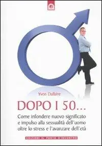 Offerta Dopo i 50... Come infondere nuovo significato e impulso alla sessualità dell‘uomo oltre lo stress e l‘avanzare dell‘età