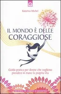 Prezzo Conveniente Il mondo è delle coraggiose. Guida pratica per donne che vogliono prendere in mano la propria vita