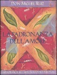 Acquista Ora La padronanza dell‘amore. Guida pratica all‘arte dei rapporti personali. Un libro di saggezza tolteca