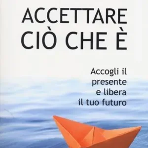 Accettare ciò che è. Accogli il presente e libera il tuo futuro Reso Gratuito