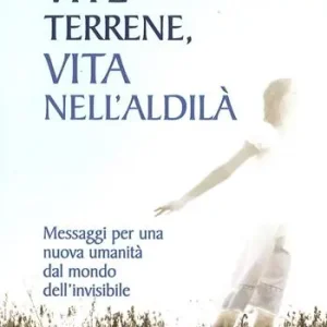 Promozione Esclusiva Vite terrene, vita nell‘aldilà. Messaggi per una nuova umanità dal mondo dell‘invisibile