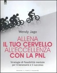 Allena il tuo cervello all‘eccellenza con la PNL. Strategie di flessibilità mentale per il benessere e il successo Professionale