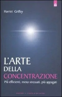 L‘ arte della concentrazione. Più efficienti, meno stressati, più appagati Economico