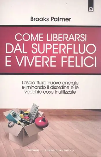 Come liberarsi dal superfluo e vivere felici. Lascia fluire nuove energie nella tua vita eliminando il disordine e le vecchie cose inutilizzate Offerta Speciale