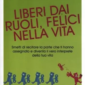 Liberi dai ruoli, felici nella vita. Smetti di recitare la parte che ti hanno assegnato e diventa il vero interprete della tua vita Popolare