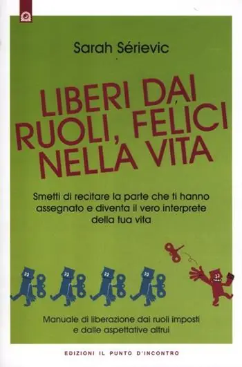 Liberi dai ruoli, felici nella vita. Smetti di recitare la parte che ti hanno assegnato e diventa il vero interprete della tua vita Popolare
