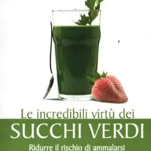 Le incredibili virtù dei succhi verdi. Ridurre il rischio di ammalarsi aumentando vitalità e salute Sconto