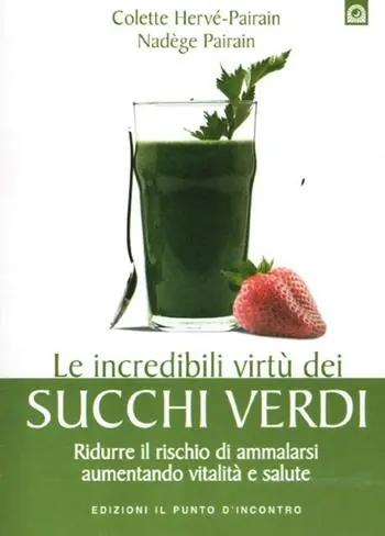 Le incredibili virtù dei succhi verdi. Ridurre il rischio di ammalarsi aumentando vitalità e salute Sconto
