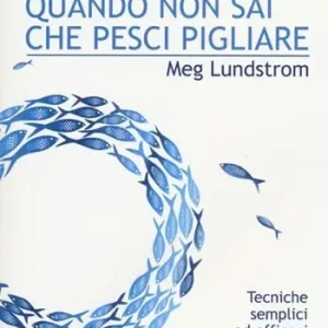 Che fare quando non sai che pesci pigliare. Tecniche semplici ed efficaci per prendere la giusta decisione Solo Oggi
