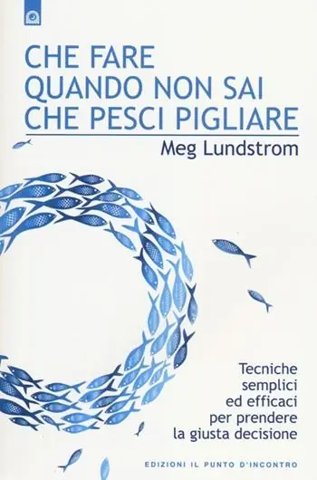 Che fare quando non sai che pesci pigliare. Tecniche semplici ed efficaci per prendere la giusta decisione Solo Oggi