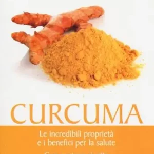 Curcuma. Le straordinarie virtù e i benefici per la salute. Con gustose ricette Scelto Dai Clienti