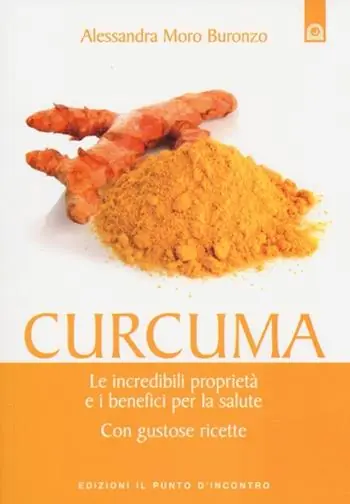 Curcuma. Le straordinarie virtù e i benefici per la salute. Con gustose ricette Scelto Dai Clienti