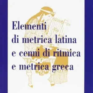 Elementi di metrica latina e cenni di ritmica e metrica greca. Per il triennio dei Licei Ultime Pezzi