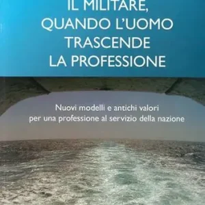 Il militare, quando l‘uomo trascende la professione. Nuovi modelli e antichi valori per una professione al servizio della nazione Occasione Imperdibile