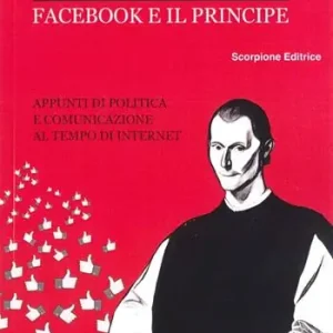 Facebook e il principe. Appunti di politica e comunicazione al tempo di internet Ordina Subito