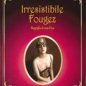Solo Oggi Irresistibile Fougez. Biografia di una diva