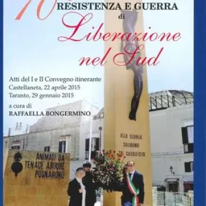 70° Resistenza e guerra di Liberazione nel Sud. Atti del 1° e 2° Convegno itinerante (Castellaneta-Taranto, 22 aprile-29 gennaio 2015) Offerta Limitata