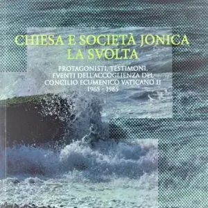 Chiesa e società jonica. La svolta. Protagonisti, testimoni, eventi dell‘accoglienza del Concilio Ecumenico Vaticano II 1965 - 1985 Ordina Subito