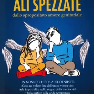 Ali spezzate. Dallo spropositato amore genitoriale. Un nonno chiede ai suoi nipoti «Cosa ne volete fare dell‘unica vostra vita farla imputridire nello stagno della mediocrità o farla surfare sulle onde tempestose dei vostri sogni?» Non Perdere