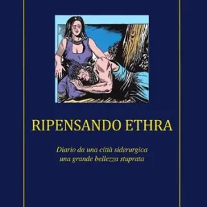 Ripensando Ethra. Diario da una città siderurgica, una grande bellezza stuprata Offerta Lampo