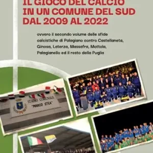 Il gioco del calcio in un comune del Sud dal 2009 al 2022. Ovvero il secondo volume delle sfide calcistiche di Palagiano contro Castellaneta, Ginosa, Laterza, Massafra, Mottola, Palagianello ed il resto della Puglia Reso Gratuito