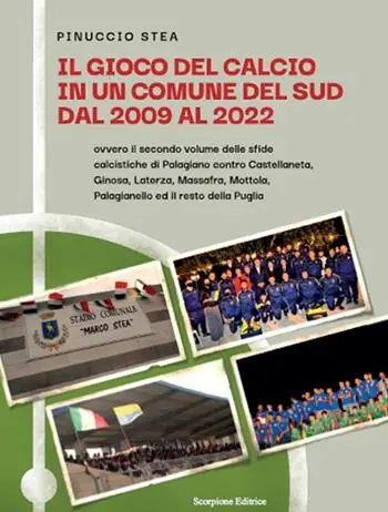 Il gioco del calcio in un comune del Sud dal 2009 al 2022. Ovvero il secondo volume delle sfide calcistiche di Palagiano contro Castellaneta, Ginosa, Laterza, Massafra, Mottola, Palagianello ed il resto della Puglia Reso Gratuito