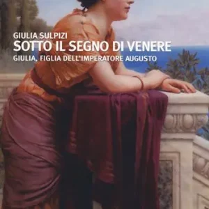 Sotto il segno di Venere. Giulia, figlia dell‘imperatore Augusto Ultimissimo Modello