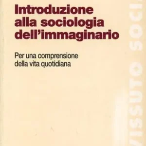 Introduzione alla sociologia dell‘immaginario. Per una comprensione della vita quotidiana Esclusivo