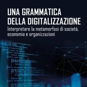 Una grammatica della digitalizzazione. Interpretare la metamorfosi di società, economia e organizzazioni Nuovo Arrivo
