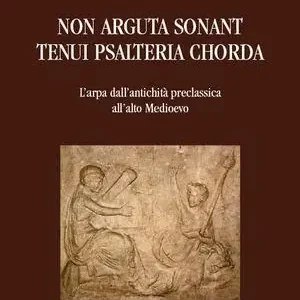 Non arguta sonant tenui psalteria chorda. L‘arpa dall‘antichità preclassica all‘alto Medioevo Compra Adesso