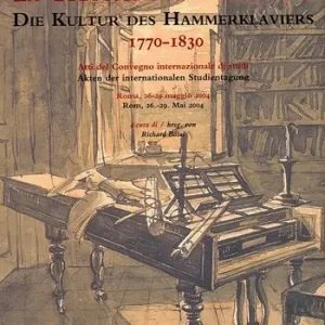 La cultura del Fortepiano-Die Kultur des Hammerklaviers 1770-1830. Atti del convengno, Roma, 26-29 maggio 2004 Offerta Limitata